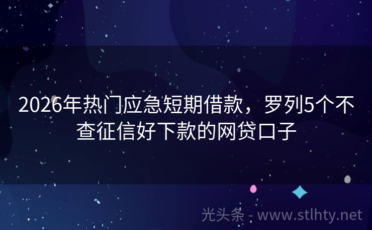 2026年热门应急短期借款,罗列5个不查征信好下款的网贷口子