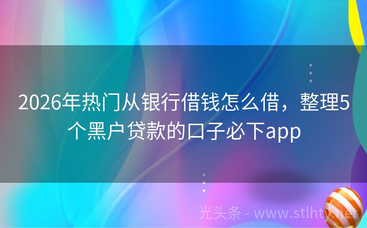 2026年热门从银行借钱怎么借,整理5个黑户贷款的口子必下app