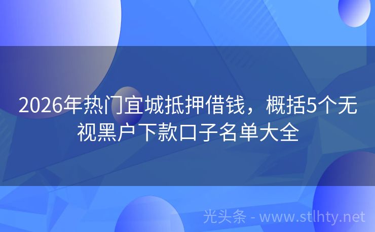 2026年热门宜城抵押借钱,概括5个无视黑户下款口子名单大全