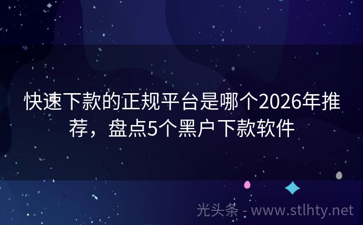 快速下款的正规平台是哪个2026年推荐,盘点5个黑户下款软件