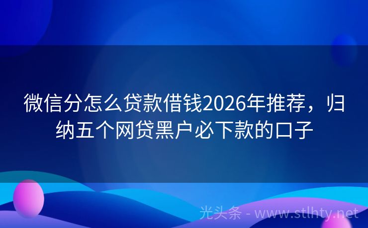 微信分怎么贷款借钱2026年推荐,归纳五个网贷黑户必下款的口子