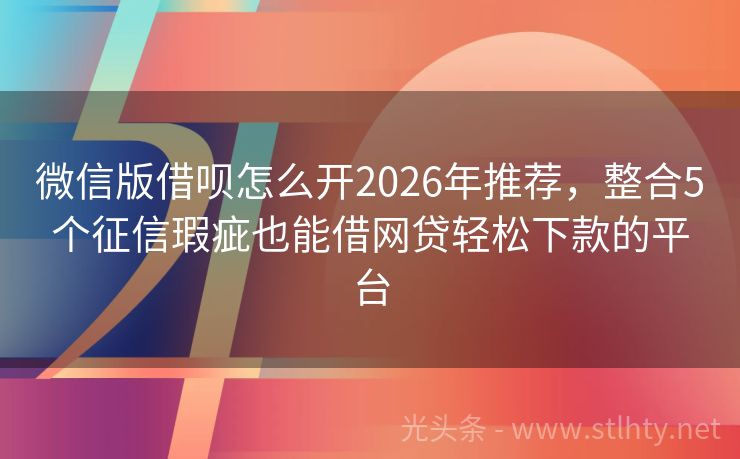 微信版借呗怎么开2026年推荐,整合5个征信瑕疵也能借网贷轻松下款的平台