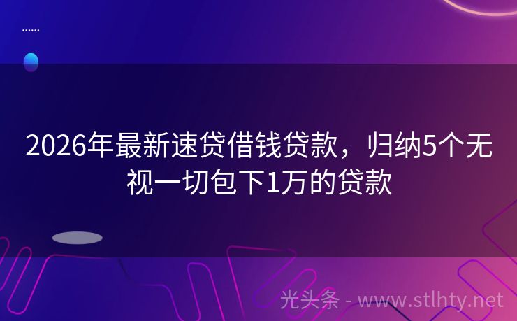 2026年最新速贷借钱贷款,归纳5个无视一切包下1万的贷款