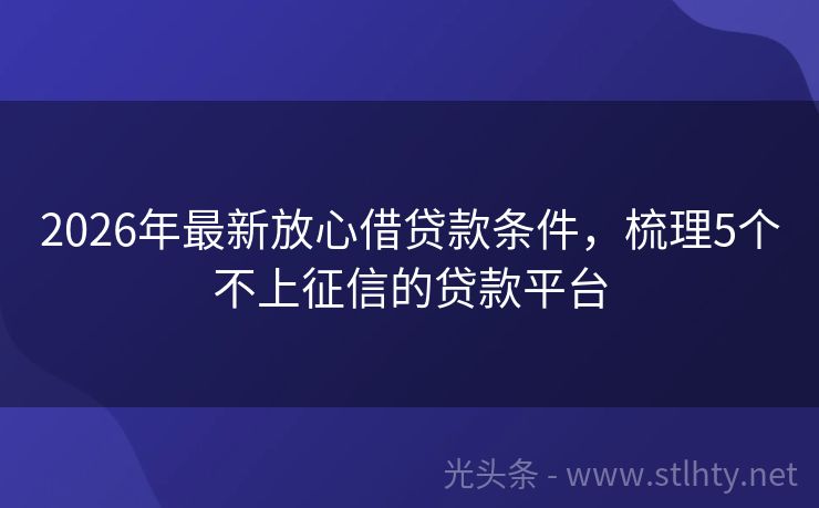 2026年最新放心借贷款条件,梳理5个不上征信的贷款平台