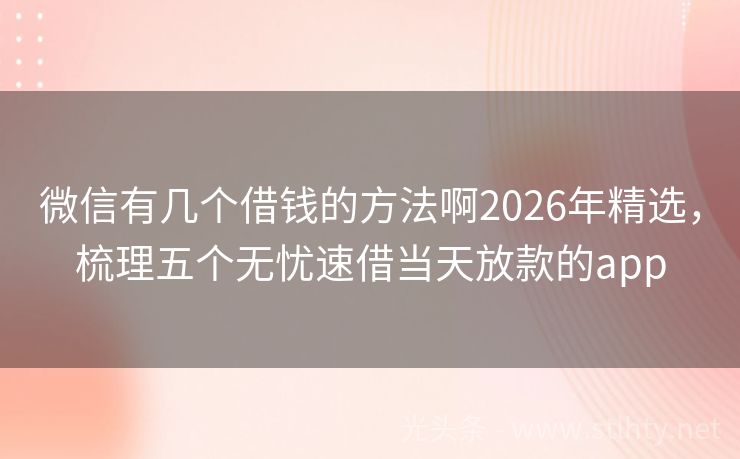 微信有几个借钱的方法啊2026年精选，梳理五个无忧速借当天放款的app