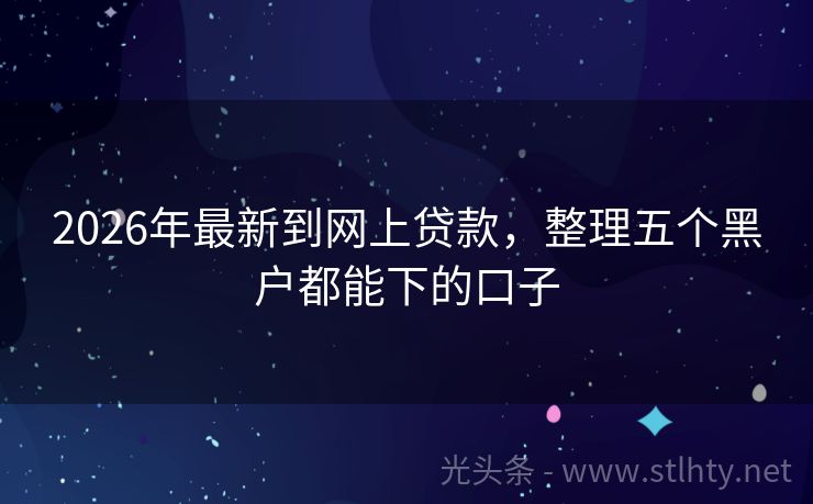 2026年最新到网上贷款,整理五个黑户都能下的口子