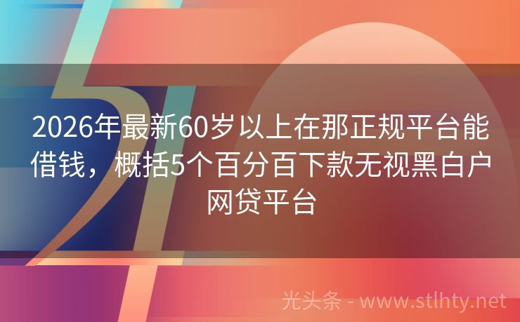 2026年最新60岁以上在那正规平台能借钱，概括5个百分百下款无视黑白户网贷平台