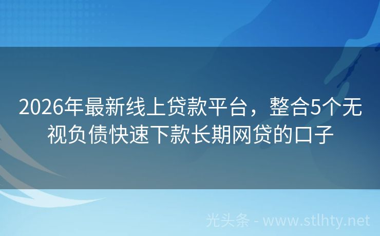 2026年最新线上贷款平台，整合5个无视负债快速下款长期网贷的口子