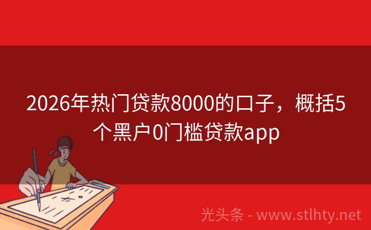 2026年热门贷款8000的口子，概括5个黑户0门槛贷款app