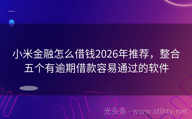 小米金融怎么借钱2026年推荐，整合五个有逾期借款容易通过的软件