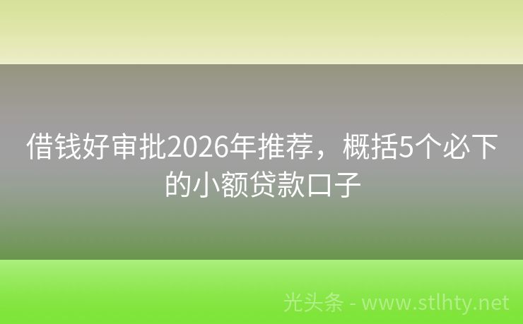 借钱好审批2026年推荐，概括5个必下的小额贷款口子