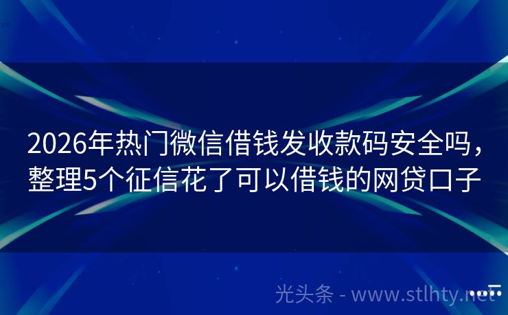 2026年热门微信借钱发收款码安全吗，整理5个征信花了可以借钱的网贷口子
