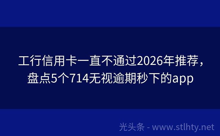 工行信用卡一直不通过2026年推荐，盘点5个714无视逾期秒下的app