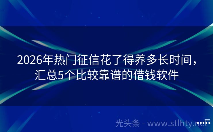 2026年热门征信花了得养多长时间，汇总5个比较靠谱的借钱软件