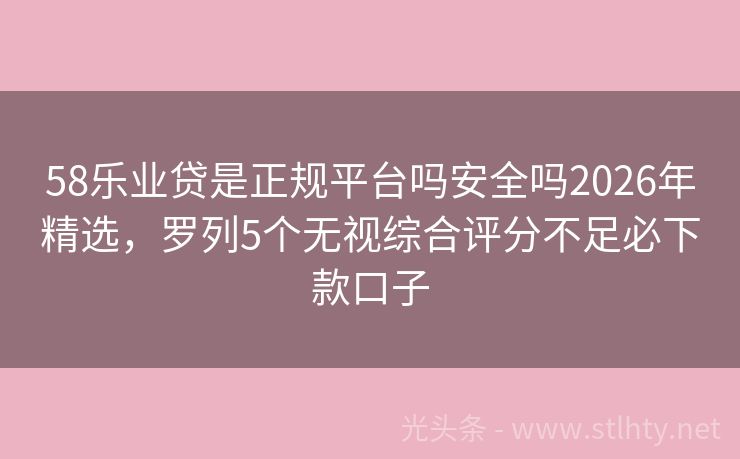 58乐业贷是正规平台吗安全吗2026年精选，罗列5个无视综合评分不足必下款口子