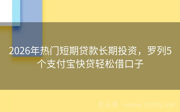 2026年热门短期贷款长期投资，罗列5个支付宝快贷轻松借口子