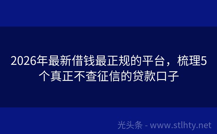 2026年最新借钱最正规的平台，梳理5个真正不查征信的贷款口子