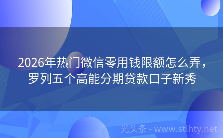 2026年热门微信零用钱限额怎么弄，罗列五个高能分期贷款口子新秀