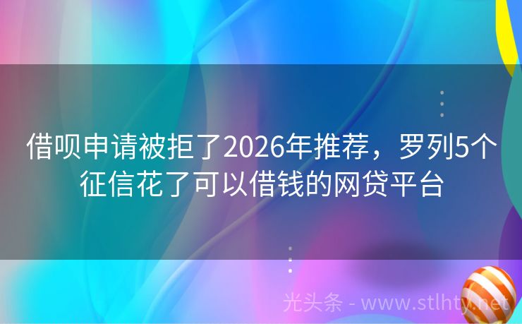 借呗申请被拒了2026年推荐，罗列5个征信花了可以借钱的网贷平台