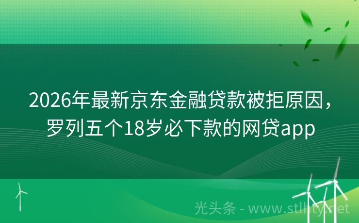 2026年最新京东金融贷款被拒原因，罗列五个18岁必下款的网贷app