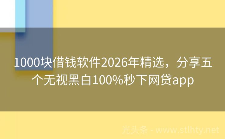 1000块借钱软件2026年精选，分享五个无视黑白100%秒下网贷app