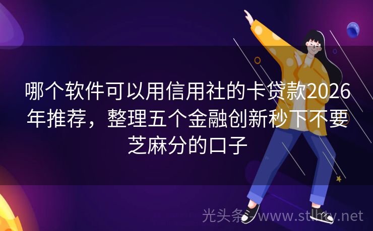 哪个软件可以用信用社的卡贷款2026年推荐，整理五个金融创新秒下不要芝麻分的口子