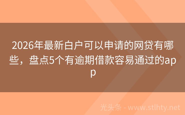 2026年最新白户可以申请的网贷有哪些，盘点5个有逾期借款容易通过的app