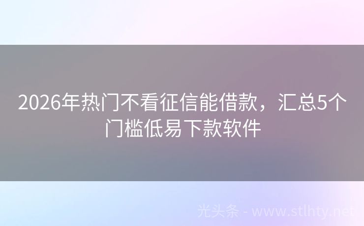 2026年热门不看征信能借款，汇总5个门槛低易下款软件