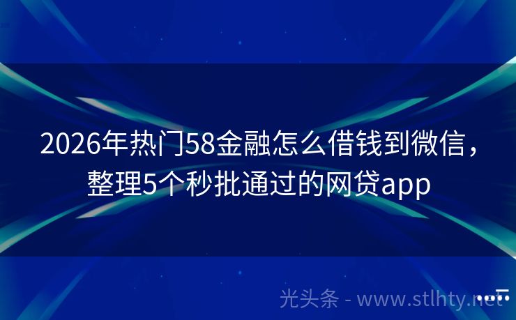 2026年热门58金融怎么借钱到微信,整理5个秒批通过的网贷app