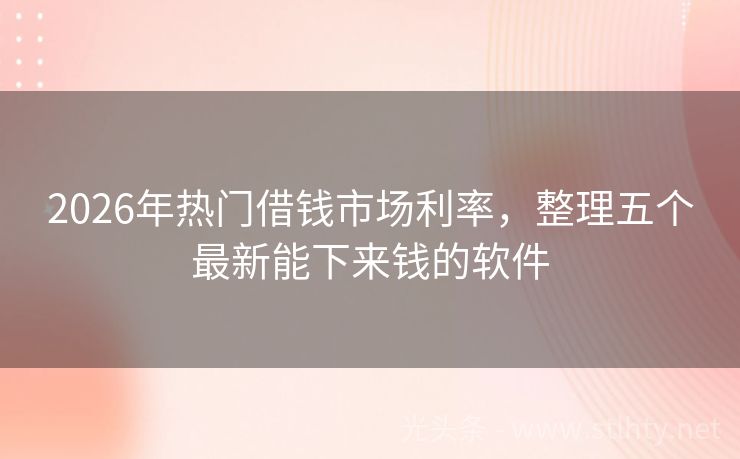 2026年热门借钱市场利率,整理五个最新能下来钱的软件
