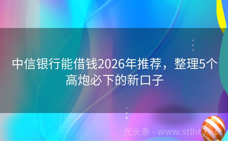 中信银行能借钱2026年推荐,整理5个高炮必下的新口子