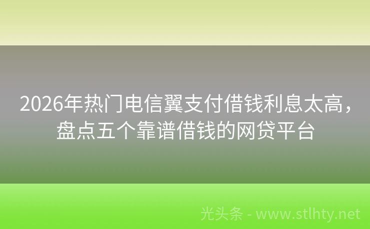 2026年热门电信翼支付借钱利息太高,盘点五个靠谱借钱的网贷平台