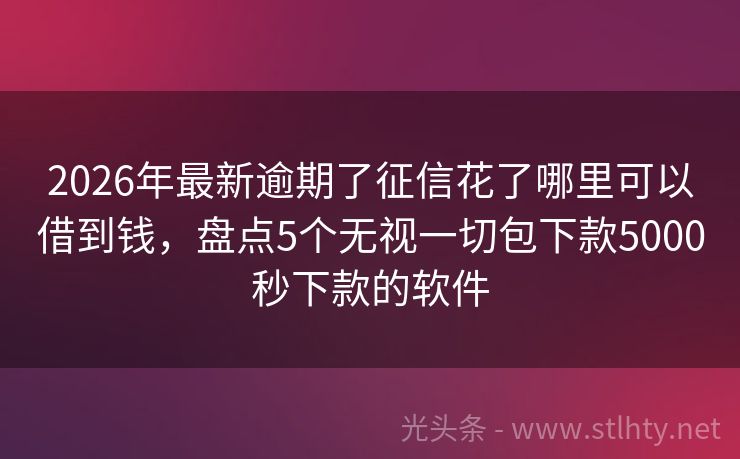 2026年最新逾期了征信花了哪里可以借到钱，盘点5个无视一切包下款5000秒下款的软件