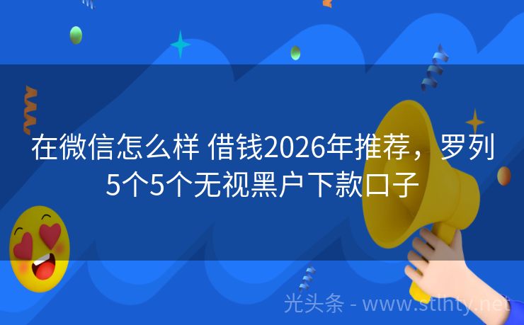 在微信怎么样 借钱2026年推荐,罗列5个5个无视黑户下款口子