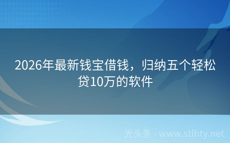 2026年最新钱宝借钱,归纳五个轻松贷10万的软件
