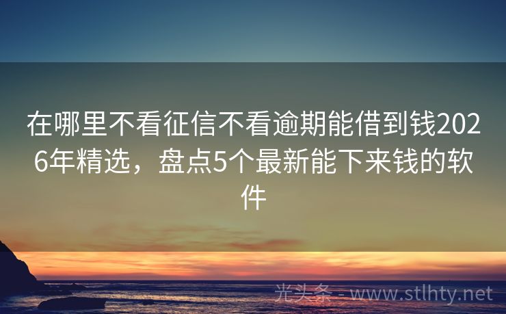 在哪里不看征信不看逾期能借到钱2026年精选,盘点5个最新能下来钱的软件