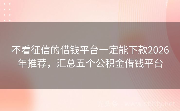 不看征信的借钱平台一定能下款2026年推荐，汇总五个公积金借钱平台