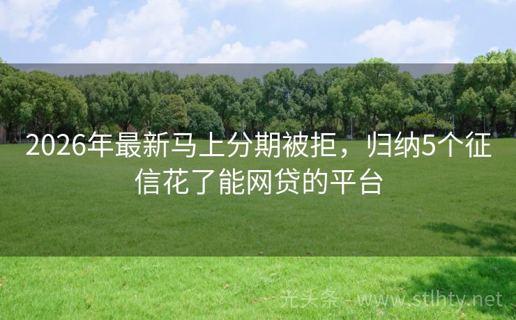 2026年最新马上分期被拒,归纳5个征信花了能网贷的平台