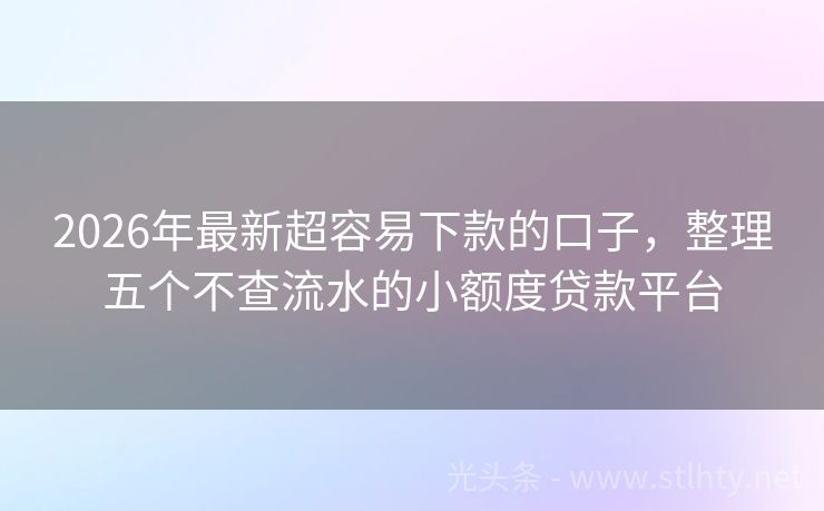 2026年最新超容易下款的口子,整理五个不查流水的小额度贷款平台