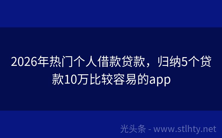 2026年热门个人借款贷款,归纳5个贷款10万比较容易的app