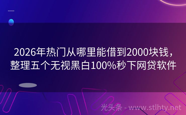 2026年热门从哪里能借到2000块钱，整理五个无视黑白100%秒下网贷软件