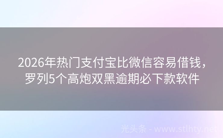 2026年热门支付宝比微信容易借钱，罗列5个高炮双黑逾期必下款软件