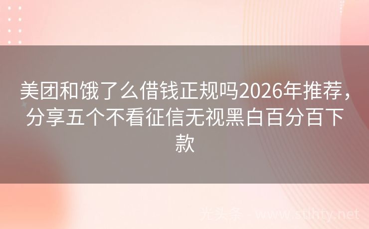 美团和饿了么借钱正规吗2026年推荐,分享五个不看征信无视黑白百分百下款