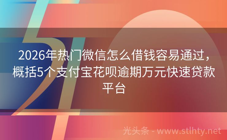 2026年热门微信怎么借钱容易通过，概括5个支付宝花呗逾期万元快速贷款平台