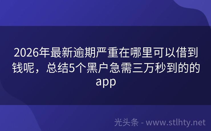 2026年最新逾期严重在哪里可以借到钱呢，总结5个黑户急需三万秒到的的app