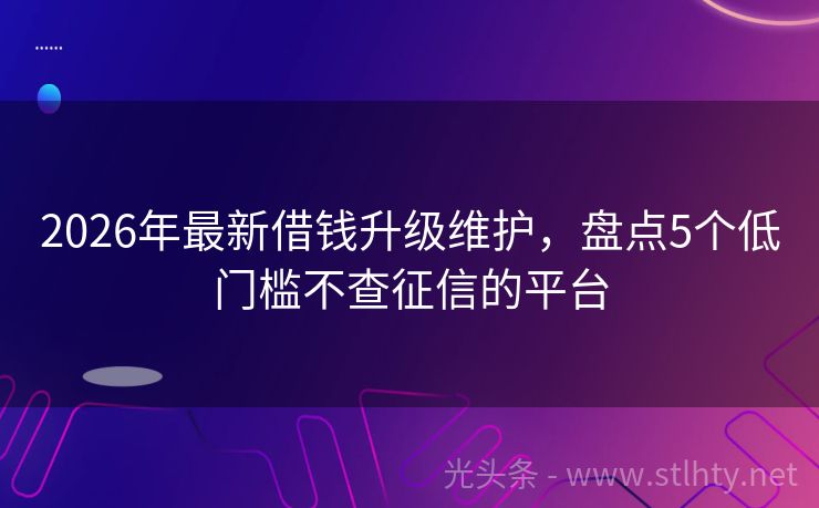 2026年最新借钱升级维护，盘点5个低门槛不查征信的平台