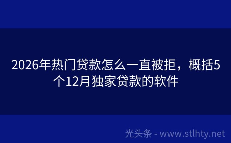 2026年热门贷款怎么一直被拒，概括5个12月独家贷款的软件