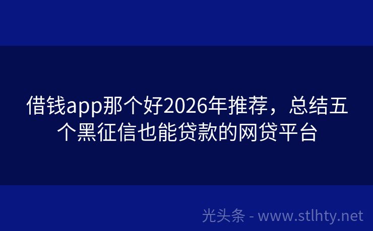 借钱app那个好2026年推荐，总结五个黑征信也能贷款的网贷平台