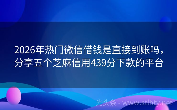 2026年热门微信借钱是直接到账吗，分享五个芝麻信用439分下款的平台