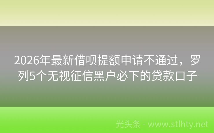 2026年最新借呗提额申请不通过，罗列5个无视征信黑户必下的贷款口子